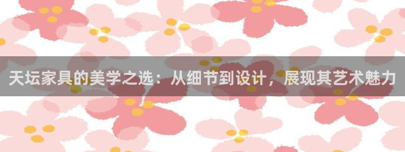 安信12网站：天坛家具的美学之选：从细节到设计，展现其艺术魅