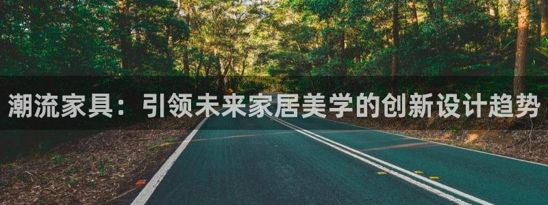 安信4娱乐去55 12：潮流家具：引领未来家居美学的创新设计