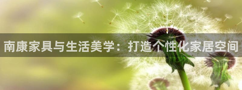 安信12官网：南康家具与生活美学：打造个性化家居空间